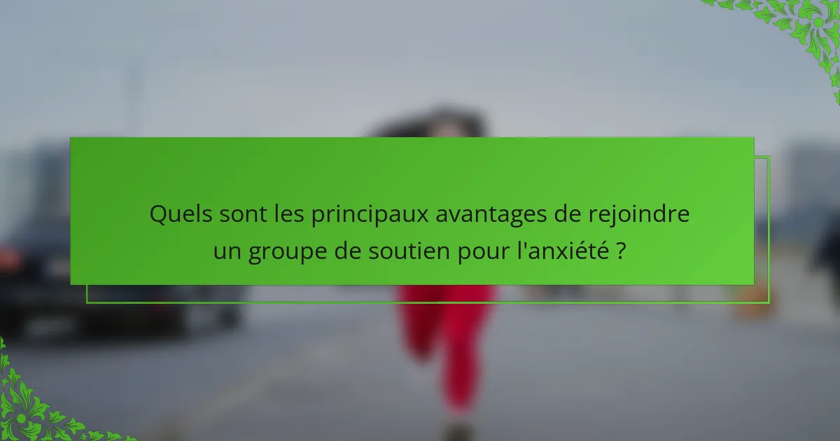 Quels sont les principaux avantages de rejoindre un groupe de soutien pour l'anxiété ?