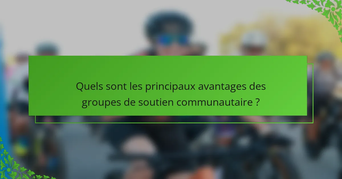 Quels sont les principaux avantages des groupes de soutien communautaire ?