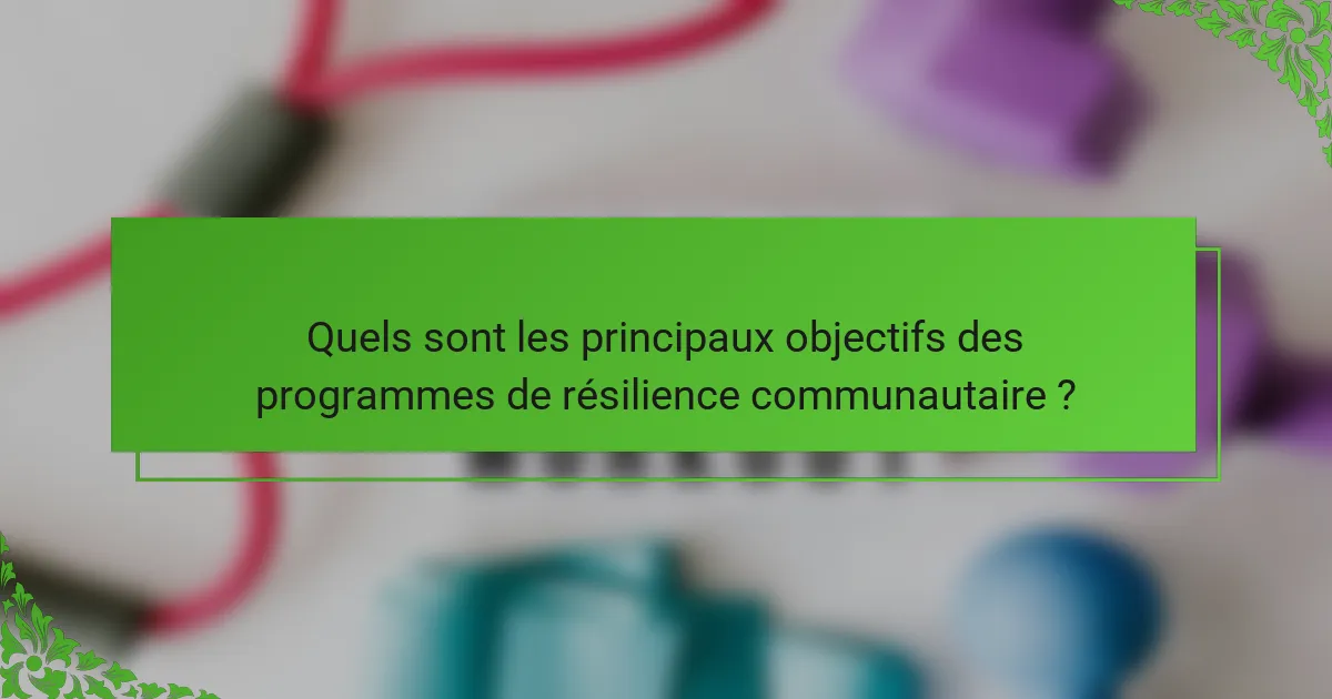 Quels sont les principaux objectifs des programmes de résilience communautaire ?