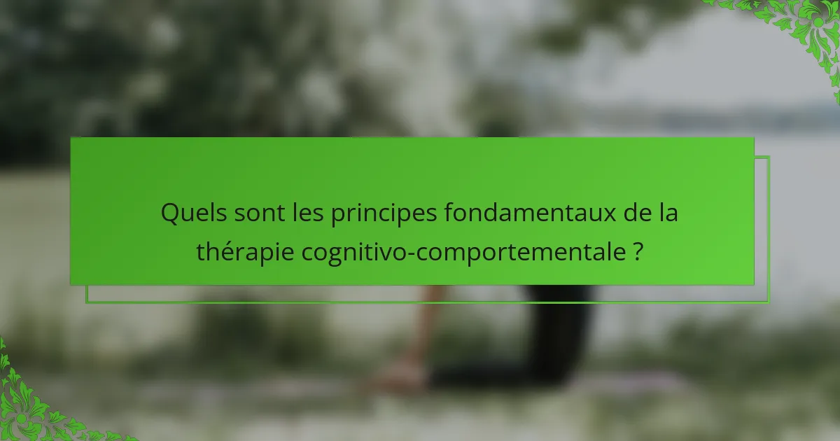 Quels sont les principes fondamentaux de la thérapie cognitivo-comportementale ?