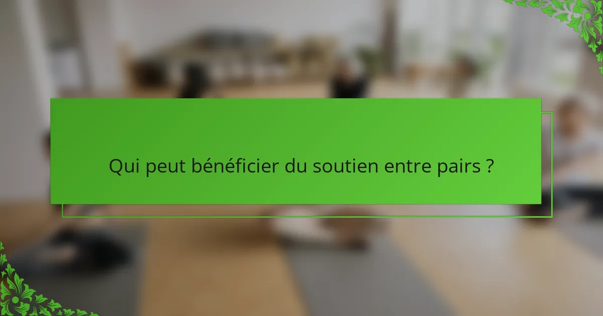 Qui peut bénéficier du soutien entre pairs ?